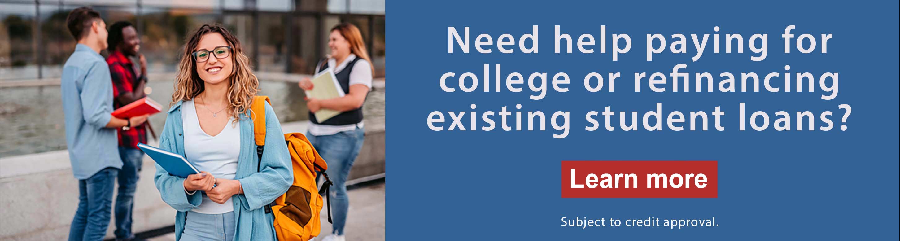 Need help paying for college or refinancing existing student loans? Learn more subject to credit approval